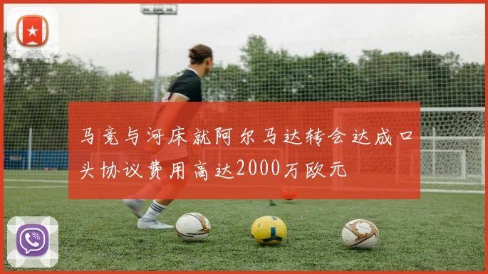 马竞与河床就阿尔马达转会达成口头协议费用高达2000万欧元